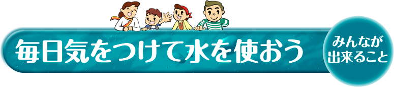 毎日気をつけて水を使おう