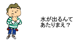 水が出るんてあたりまえ？